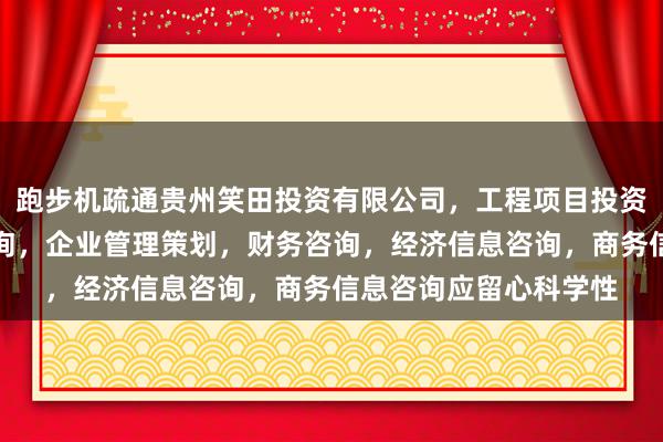 跑步机疏通贵州笑田投资有限公司，工程项目投资及投资管理，投资咨询，企业管理策划，财务咨询，经济信息咨询，商务信息咨询应留心科学性