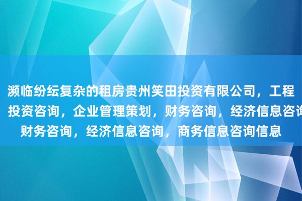 濒临纷纭复杂的租房贵州笑田投资有限公司，工程项目投资及投资管理，投资咨询，企业管理策划，财务咨询，经济信息咨询，商务信息咨询信息