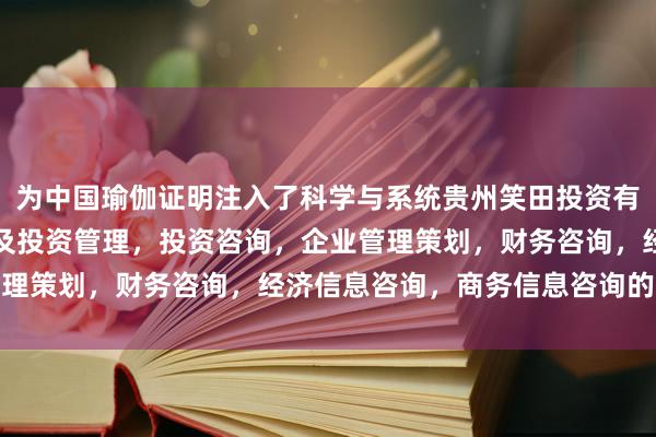 为中国瑜伽证明注入了科学与系统贵州笑田投资有限公司,工程项目投资及投资管理,投资咨询,企业管理策划,财务咨询,经济信息咨询,商务信息咨询的营养